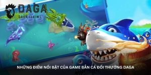 Những điểm nổi bật của game bắn cá đổi thưởng Daga
